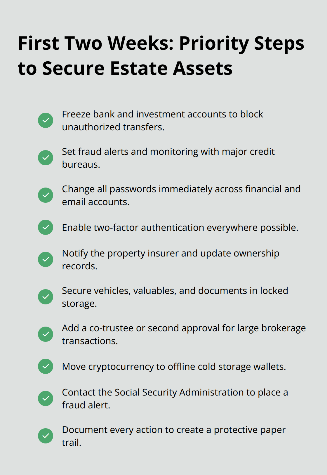Checklist of immediate actions to secure real, financial, and digital assets in the first two weeks after death.